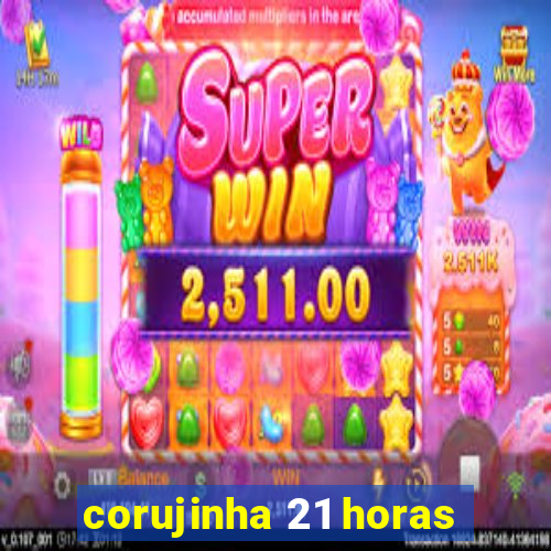 corujinha 21 horas